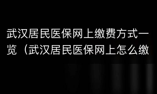 武汉居民医保网上缴费方式一览（武汉居民医保网上怎么缴费）