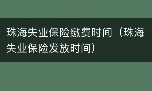 珠海失业保险缴费时间（珠海失业保险发放时间）