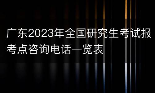 广东2023年全国研究生考试报考点咨询电话一览表
