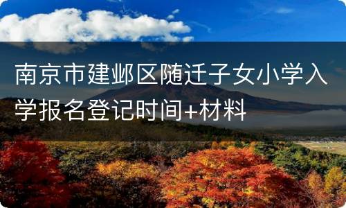 南京市建邺区随迁子女小学入学报名登记时间+材料