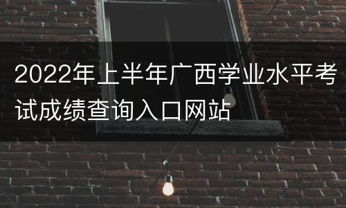 2022年上半年广西学业水平考试成绩查询入口网站