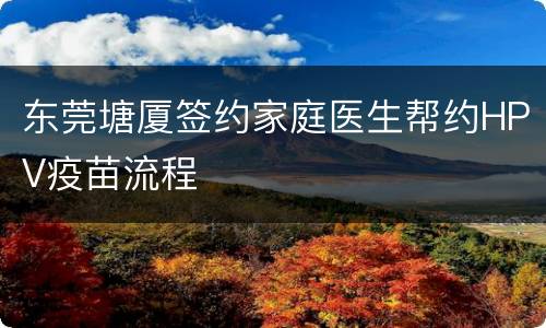 东莞塘厦签约家庭医生帮约HPV疫苗流程