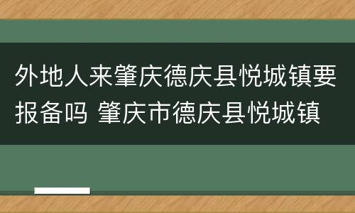 外地人来肇庆德庆县悦城镇要报备吗 肇庆市德庆县悦城镇