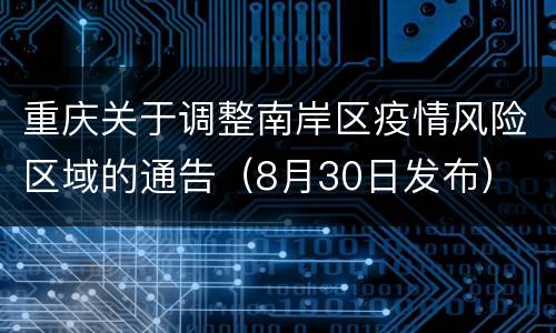 重庆关于调整南岸区疫情风险区域的通告（8月30日发布）