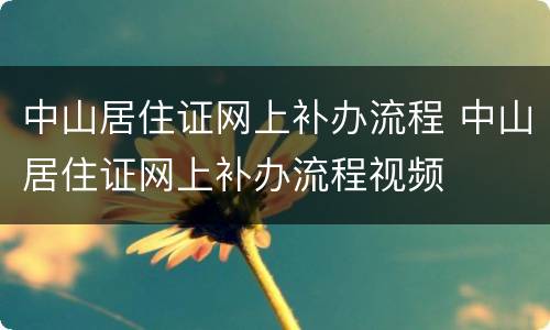 中山居住证网上补办流程 中山居住证网上补办流程视频