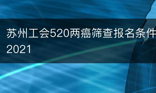 苏州工会520两癌筛查报名条件2021