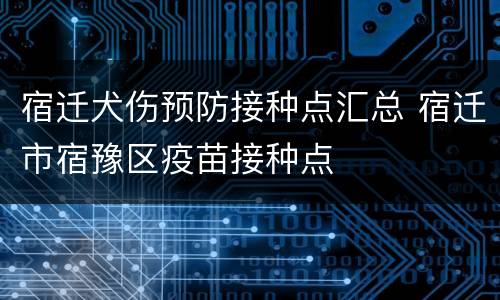 宿迁犬伤预防接种点汇总 宿迁市宿豫区疫苗接种点