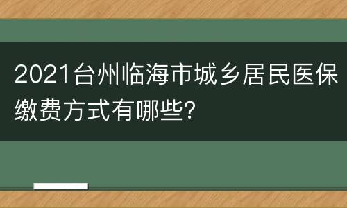 2021台州临海市城乡居民医保缴费方式有哪些？