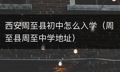 西安周至县初中怎么入学（周至县周至中学地址）