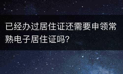 已经办过居住证还需要申领常熟电子居住证吗？