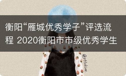 衡阳“雁城优秀学子”评选流程 2020衡阳市市级优秀学生