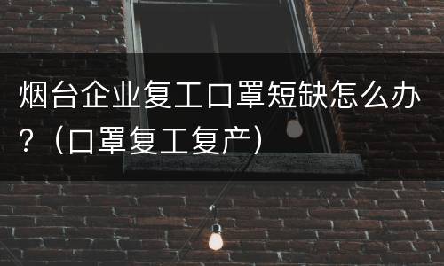 烟台企业复工口罩短缺怎么办?（口罩复工复产）