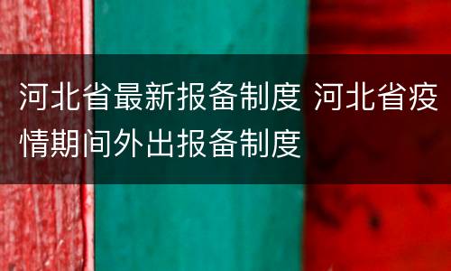 河北省最新报备制度 河北省疫情期间外出报备制度