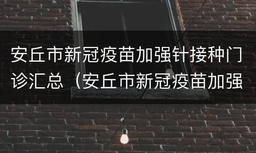 安丘市新冠疫苗加强针接种门诊汇总（安丘市新冠疫苗加强针接种门诊汇总查询）