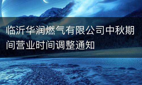 临沂华润燃气有限公司中秋期间营业时间调整通知