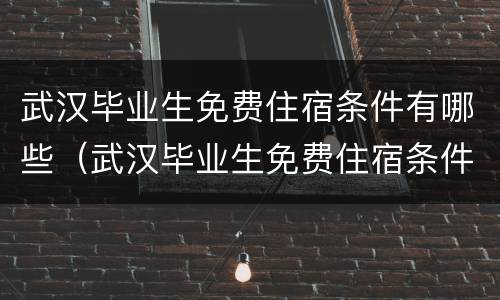 武汉毕业生免费住宿条件有哪些（武汉毕业生免费住宿条件有哪些政策）