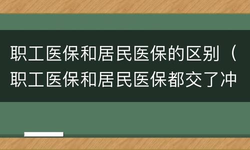 职工医保和居民医保的区别（职工医保和居民医保都交了冲突吗）