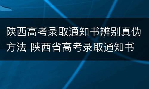 陕西高考录取通知书辨别真伪方法 陕西省高考录取通知书