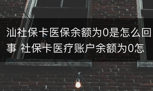 汕社保卡医保余额为0是怎么回事 社保卡医疗账户余额为0怎么回事
