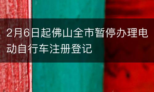 2月6日起佛山全市暂停办理电动自行车注册登记