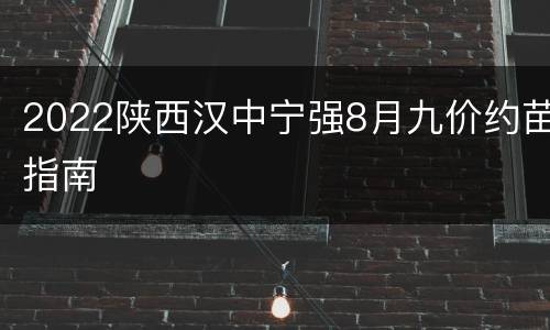 2022陕西汉中宁强8月九价约苗指南
