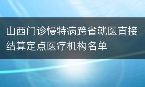 山西门诊慢特病跨省就医直接结算定点医疗机构名单