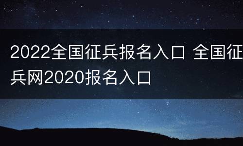 2022全国征兵报名入口 全国征兵网2020报名入口