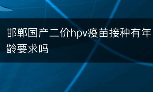 邯郸国产二价hpv疫苗接种有年龄要求吗