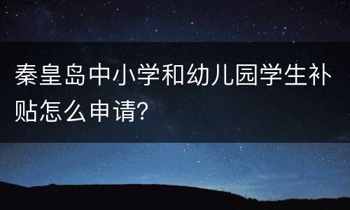 秦皇岛中小学和幼儿园学生补贴怎么申请？