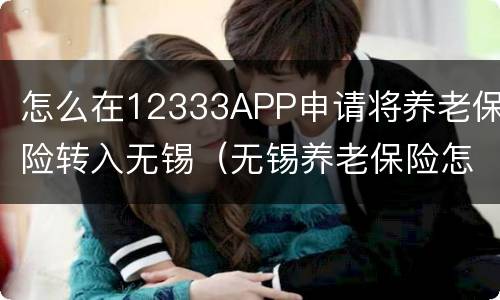 怎么在12333APP申请将养老保险转入无锡（无锡养老保险怎么转移）