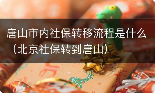 唐山市内社保转移流程是什么（北京社保转到唐山）