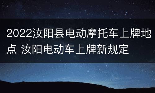 2022汝阳县电动摩托车上牌地点 汝阳电动车上牌新规定