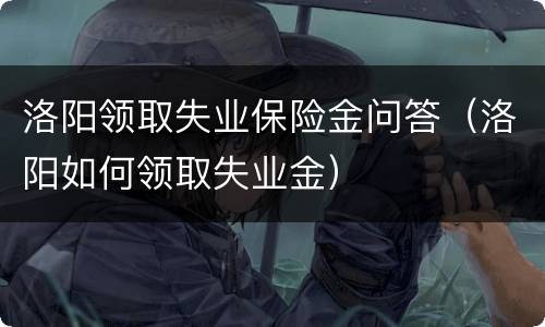 洛阳领取失业保险金问答（洛阳如何领取失业金）