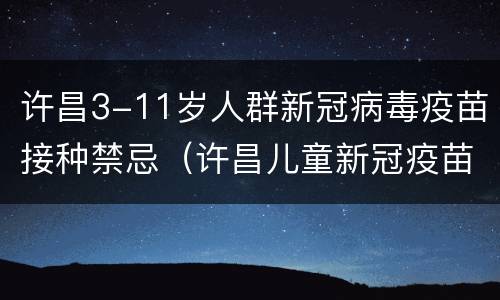 许昌3-11岁人群新冠病毒疫苗接种禁忌（许昌儿童新冠疫苗）