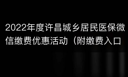 2022年度许昌城乡居民医保微信缴费优惠活动（附缴费入口）