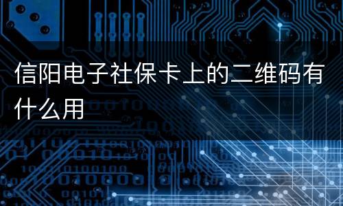 信阳电子社保卡上的二维码有什么用