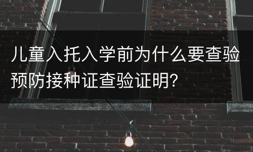 儿童入托入学前为什么要查验预防接种证查验证明？