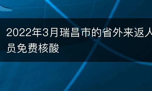 2022年3月瑞昌市的省外来返人员免费核酸
