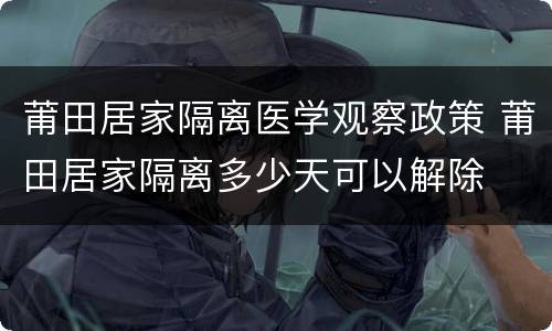 莆田居家隔离医学观察政策 莆田居家隔离多少天可以解除