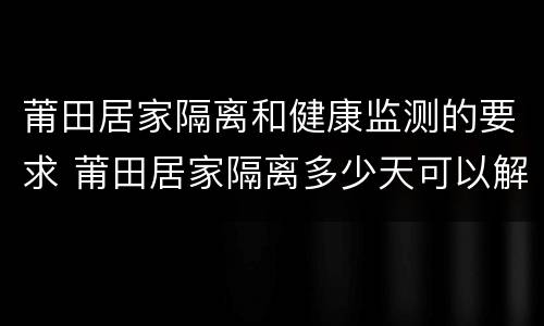 莆田居家隔离和健康监测的要求 莆田居家隔离多少天可以解除