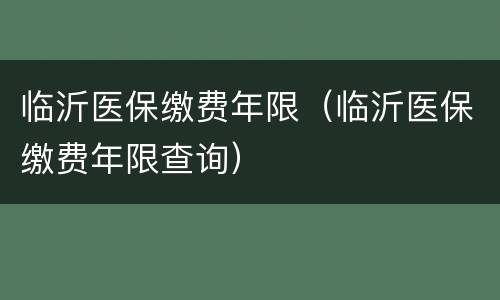 临沂医保缴费年限（临沂医保缴费年限查询）