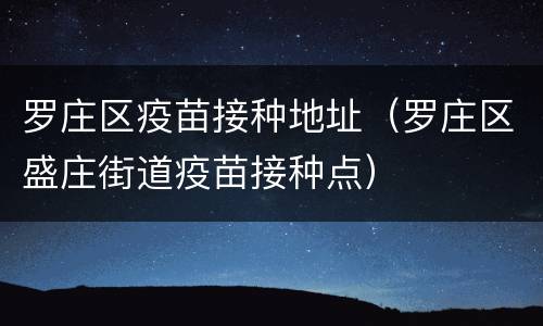 罗庄区疫苗接种地址（罗庄区盛庄街道疫苗接种点）
