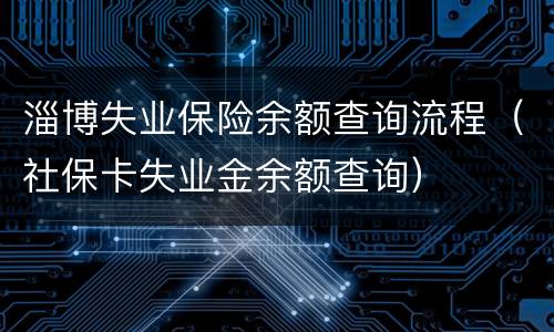 淄博失业保险余额查询流程（社保卡失业金余额查询）