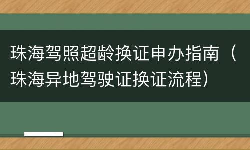 珠海驾照超龄换证申办指南（珠海异地驾驶证换证流程）