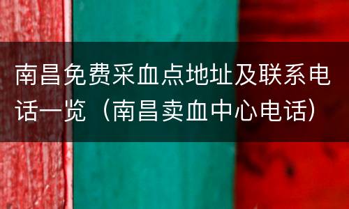 南昌免费采血点地址及联系电话一览（南昌卖血中心电话）