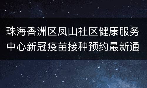 珠海香洲区凤山社区健康服务中心新冠疫苗接种预约最新通知