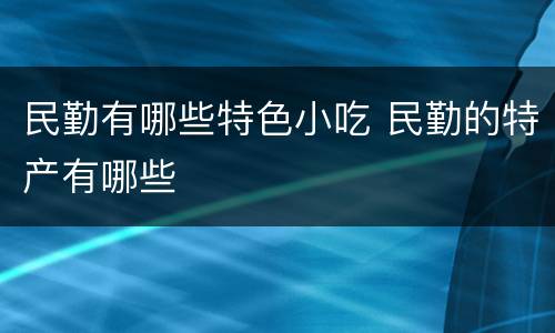 民勤有哪些特色小吃 民勤的特产有哪些