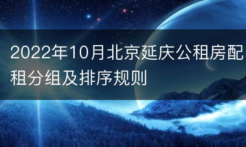 2022年10月北京延庆公租房配租分组及排序规则
