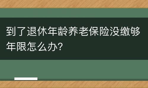 到了退休年龄养老保险没缴够年限怎么办？