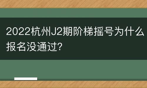 2022杭州J2期阶梯摇号为什么报名没通过？